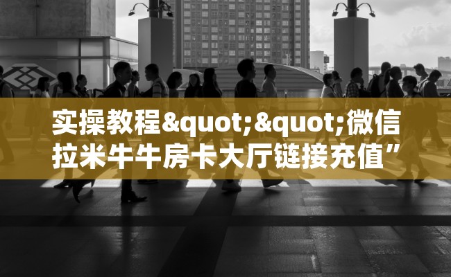 实操教程""微信拉米牛牛房卡大厅链接充值”获取房卡怎么购买教程