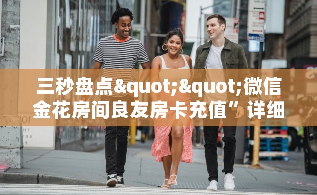 三秒盘点""微信金花房间良友房卡充值”详细房卡怎么购买方式