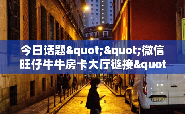 今日话题""微信旺仔牛牛房卡大厅链接""房卡购买方法”获取教程房卡使用方式