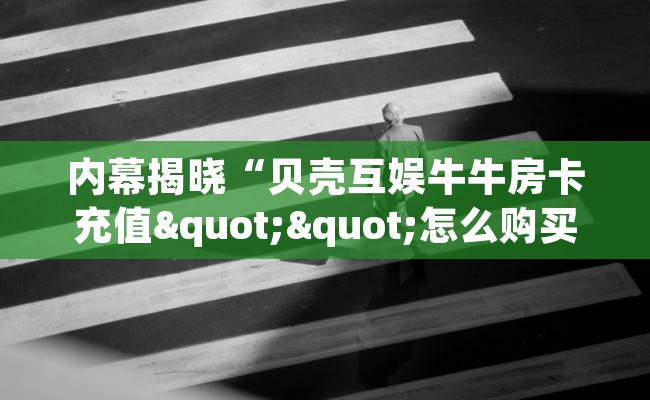 内幕揭晓“贝壳互娱牛牛房卡充值""怎么购买房卡‘获取大厅链接！！