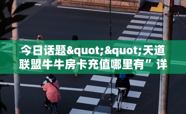 今日话题""天道联盟牛牛房卡充值哪里有”详细介绍房卡使用方式
