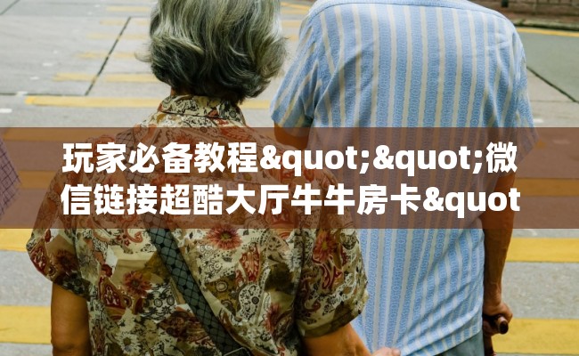 玩家必备教程""微信链接超酷大厅牛牛房卡""在哪里购买大厅房卡"分享充值教程！！！