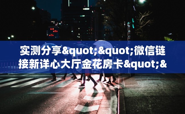 实测分享""微信链接新详心大厅金花房卡""在哪里充值/房卡100张多少钱