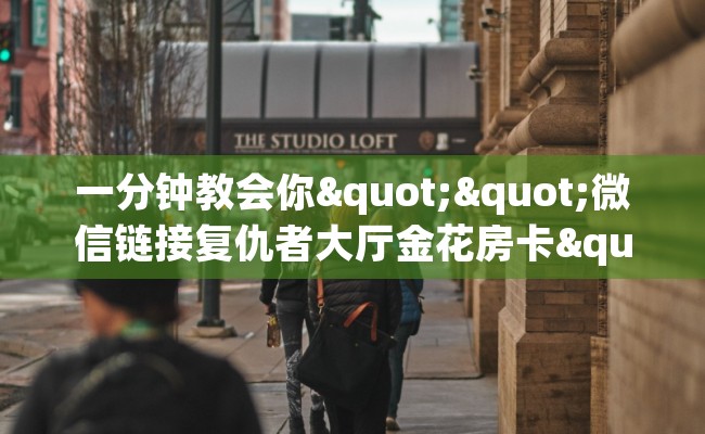 一分钟教会你""微信链接复仇者大厅金花房卡""低价获取"!’分享房卡给大家