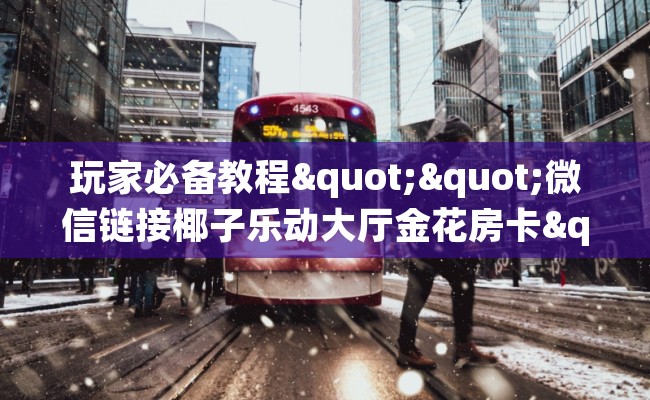 玩家必备教程""微信链接椰子乐动大厅金花房卡""房卡充值购买”详细房卡教程