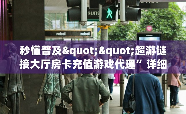 秒懂普及""超游链接大厅房卡充值游戏代理”详细房卡教程-知乎 秒懂普及""超游链接大厅房卡充值游戏代理”详细房卡教程-知乎