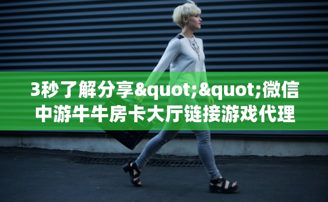 3秒了解分享""微信中游牛牛房卡大厅链接游戏代理”详细房卡教程-知乎
