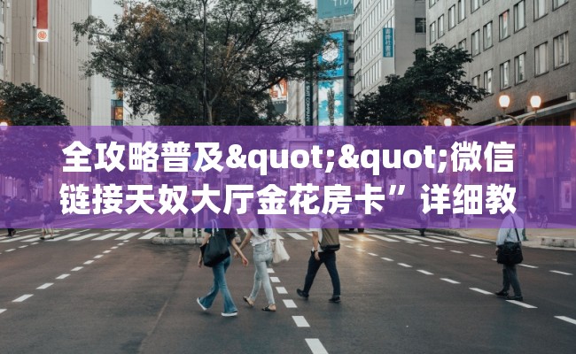 全攻略普及""微信链接天奴大厅金花房卡”详细教程