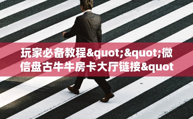 玩家必备教程""微信盘古牛牛房卡大厅链接""在哪里获取房卡充值教程?