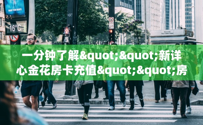 一分钟了解""新详心金花房卡充值""房卡购买方法”获取教程房卡使用方式