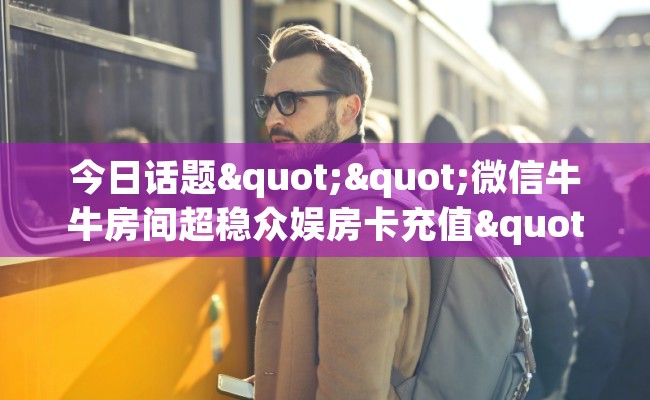今日话题""微信牛牛房间超稳众娱房卡充值""房卡充值教程-知乎