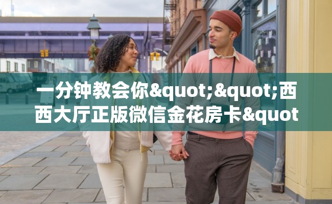 一分钟教会你""西西大厅正版微信金花房卡""怎么购买房卡‘获取大厅链接！！