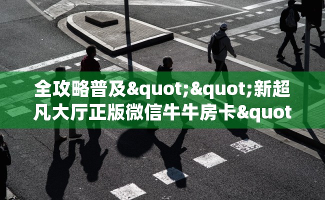 全攻略普及""新超凡大厅正版微信牛牛房卡""在哪里获取房卡充值教程?