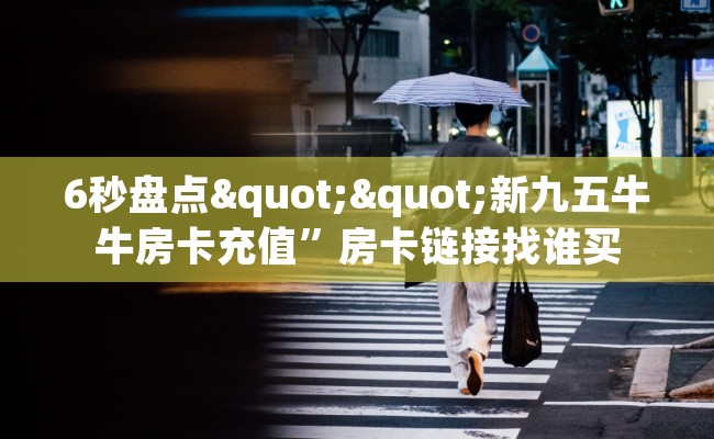 6秒盘点""新九五牛牛房卡充值”房卡链接找谁买