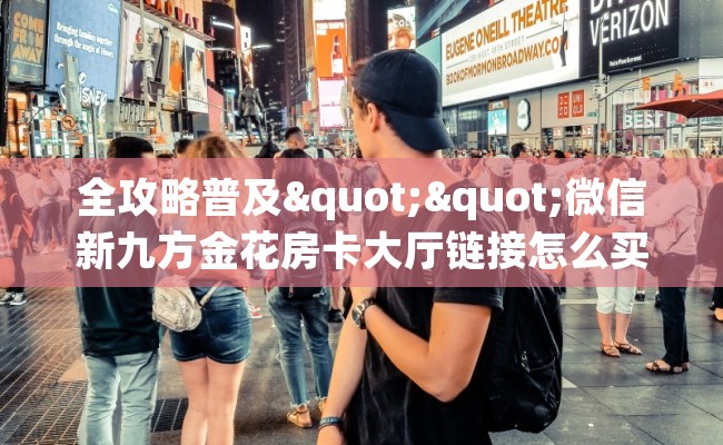 全攻略普及""微信新九方金花房卡大厅链接怎么买”详细房卡怎么购买教程