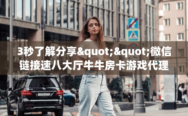 3秒了解分享""微信链接速八大厅牛牛房卡游戏代理”详细房卡教程-知乎