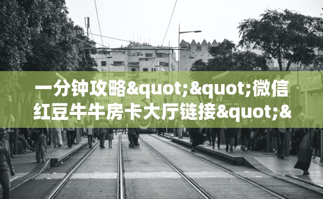一分钟攻略""微信红豆牛牛房卡大厅链接""在哪里充值/房卡100张多少钱