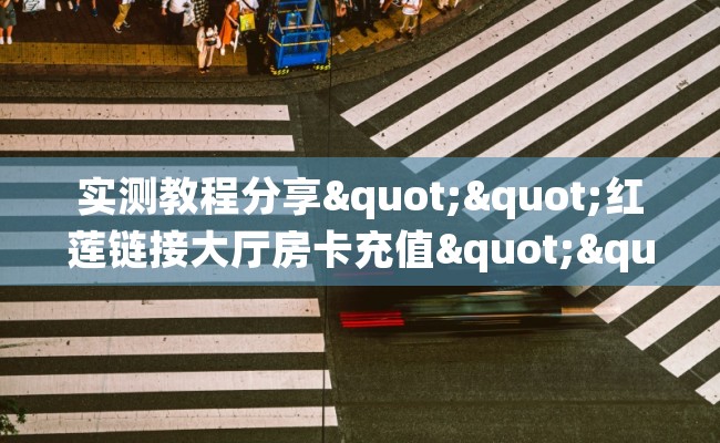 实测教程分享""红莲链接大厅房卡充值""怎么弄房卡"详细步骤分享！！！