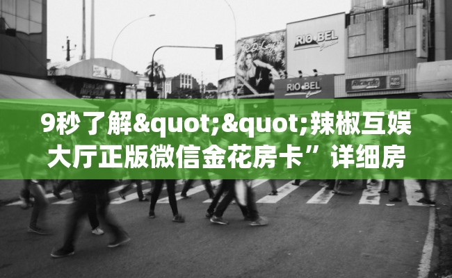 9秒了解""辣椒互娱大厅正版微信金花房卡”详细房卡教程
