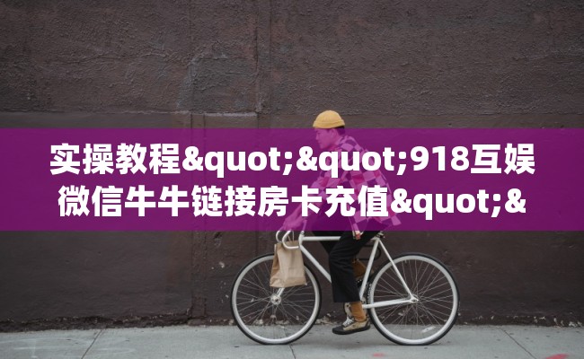 实操教程""918互娱微信牛牛链接房卡充值""怎么买房卡‘房卡充值教程