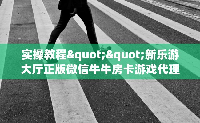 实操教程""新乐游大厅正版微信牛牛房卡游戏代理”详细房卡教程-知乎