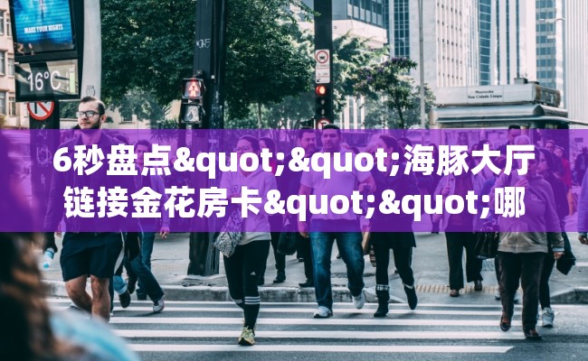 6秒盘点""海豚大厅链接金花房卡""哪里买房卡"获取链接多少？