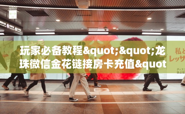 玩家必备教程""龙珠微信金花链接房卡充值""怎么购买房卡‘获取大厅链接！！