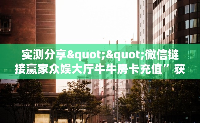 实测分享""微信链接赢家众娱大厅牛牛房卡充值”获取房卡怎么购买教程