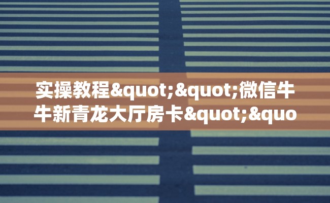 实操教程""微信牛牛新青龙大厅房卡""100张多少钱"房卡充值教程