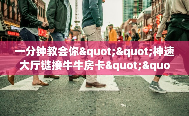 一分钟教会你""神速大厅链接牛牛房卡""房卡充值购买”详细房卡教程