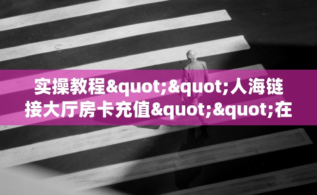 实操教程""人海链接大厅房卡充值""在哪里购买大厅房卡"分享充值教程！！！