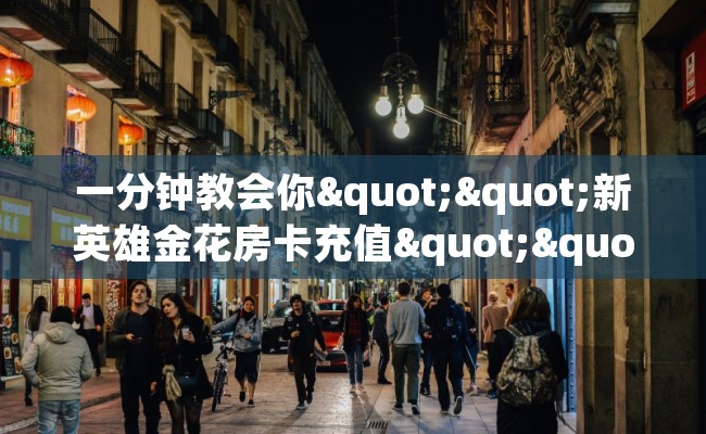 一分钟教会你""新英雄金花房卡充值""100张多少钱"房卡充值教程
