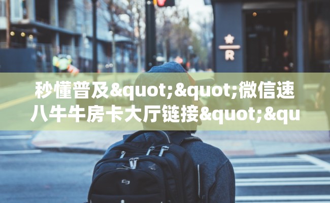 秒懂普及""微信速八牛牛房卡大厅链接""哪里弄房卡怎么充值才优惠?? 秒懂普及""微信速八牛牛房卡大厅链接""哪里弄房卡怎么充值才优惠??