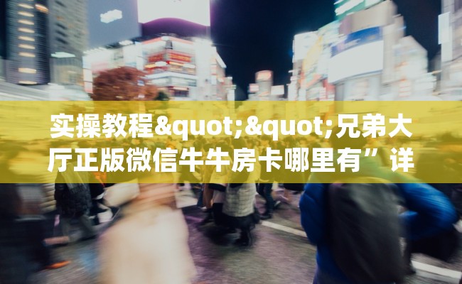 实操教程""兄弟大厅正版微信牛牛房卡哪里有”详细介绍房卡使用方式