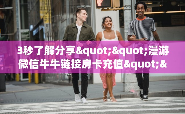 3秒了解分享""漫游微信牛牛链接房卡充值""低价获取"!’分享房卡给大家