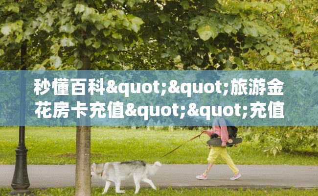 秒懂百科""旅游金花房卡充值""充值方式"分享房卡给大家