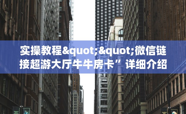 实操教程""微信链接超游大厅牛牛房卡”详细介绍房卡使用方式
