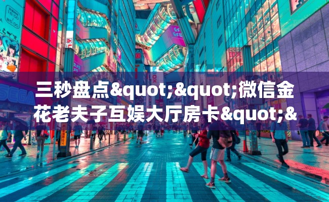 三秒盘点""微信金花老夫子互娱大厅房卡""购买渠道！房卡充值详细教程