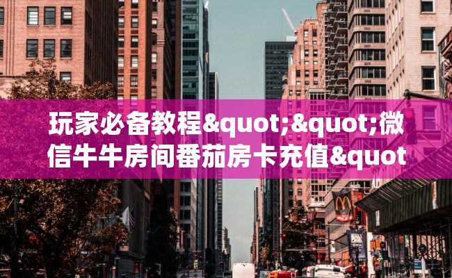玩家必备教程""微信牛牛房间番茄房卡充值""哪里购买房卡，如何使用教程-知乎