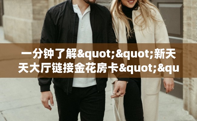 一分钟了解""新天天大厅链接金花房卡""哪里弄房卡怎么充值才优惠？？