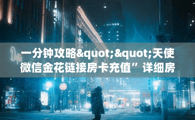 一分钟攻略""天使微信金花链接房卡充值”详细房卡教程 一分钟攻略""天使微信金花链接房卡充值”详细房卡教程