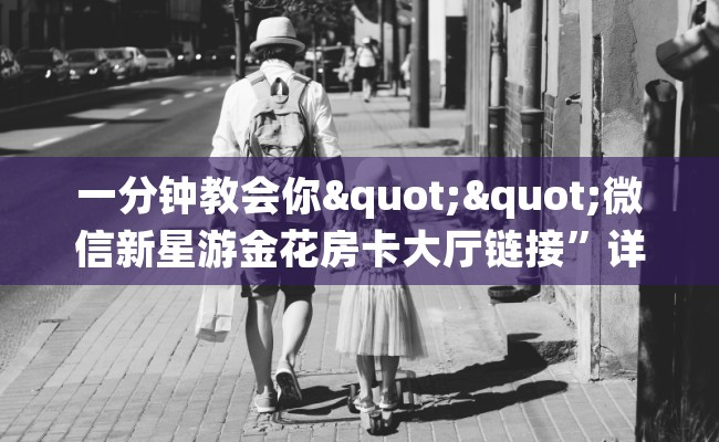 一分钟教会你""微信新星游金花房卡大厅链接”详细房卡教程