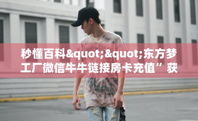 秒懂百科""东方梦工厂微信牛牛链接房卡充值”获取房卡怎么购买教程