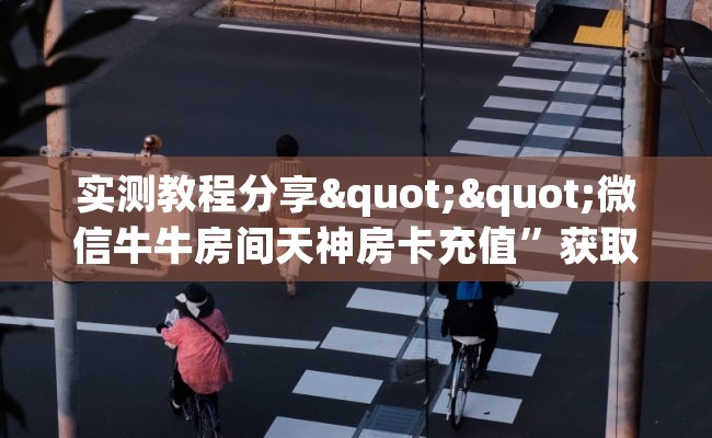 实测教程分享""微信牛牛房间天神房卡充值”获取房卡怎么购买教程