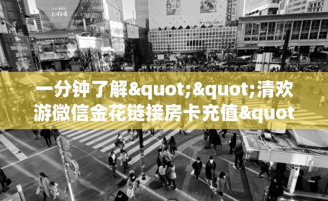 一分钟了解""清欢游微信金花链接房卡充值""哪里有房卡!怎么充值 一分钟了解""清欢游微信金花链接房卡充值""哪里有房卡!怎么充值