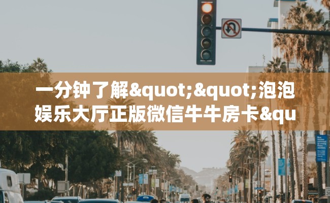 一分钟了解""泡泡娱乐大厅正版微信牛牛房卡""在哪里获取房卡充值教程?