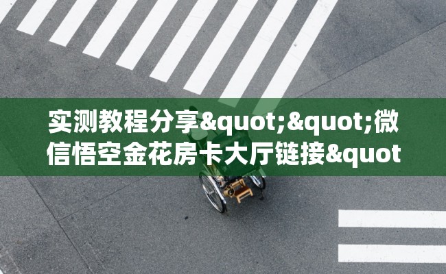 实测教程分享""微信悟空金花房卡大厅链接""低价获取"!’分享房卡给大家