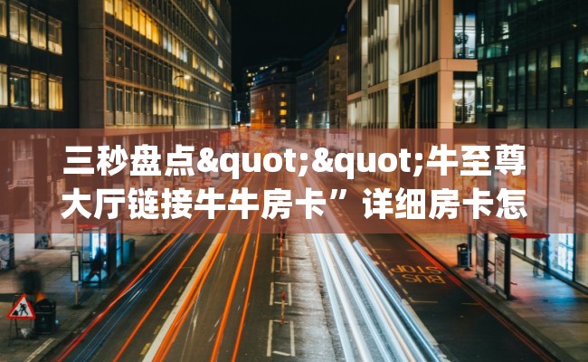 三秒盘点""牛至尊大厅链接牛牛房卡”详细房卡怎么充值教程