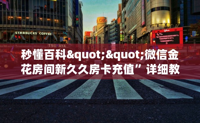 秒懂百科""微信金花房间新久久房卡充值”详细教程 秒懂百科""微信金花房间新久久房卡充值”详细教程