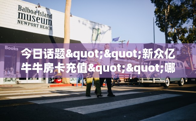 今日话题""新众亿牛牛房卡充值""哪里弄房卡怎么充值才优惠？？